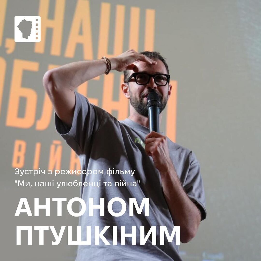 Зустріч з режисером фільму "Ми, наші улюбленці та війна" Антоном Птушкіним